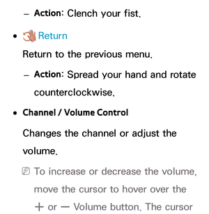 Page 457 
–  Action : Clench your fist.
 
●   Return
 Return to the previous menu.
 
–  Action : Spread your hand and rotate 
counterclockwise.
 
● Channel / Volume Control
 Changes the channel or adjust the 
volume.
 
N To increase or decrease the volume, 
move the cursor to hover over the 
w or v Volume button. The cursor  