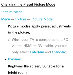 Page 50Changing the Preset Picture ModePicture Mode
Menu  → Picture 
→ Picture Mode
Picture modes apply preset adjustments 
to the picture.
 
NWhen your TV is connected to a PC 
via the HDMI to DVI cable, you can 
only select Entertain  and Standard .
 
●Dynamic
Brightens the screen. Suitable for a 
bright room.
Basic Feature 