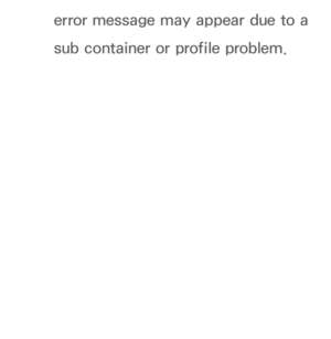 Page 499error message may appear due to a 
sub container or profile problem. 