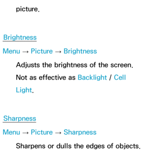 Page 54picture.
Brightness
Menu  → Picture 
→ Brightness
Adjusts the brightness of the screen. 
Not as effective as  Backlight / Cell 
Light.
Sharpness
Menu  → Picture 
→ Sharpness
Sharpens or dulls the edges of objects. 