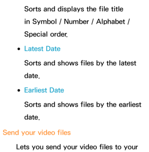 Page 542Sorts and displays the file title 
in Symbol / Number / Alphabet / 
Special order.
 
●Latest Date
Sorts and shows files by the latest 
date.
 
●Earliest Date
Sorts and shows files by the earliest 
date.
Send your video files Lets you send your video files to your  