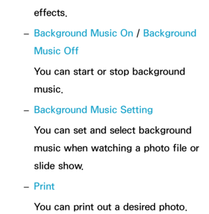 Page 553effects.
 
– Background Music On
 / Background 
Music Off
You can start or stop background 
music.
 
– Background Music Setting
You can set and select background 
music when watching a photo file or 
slide show.
 
– Print
You can print out a desired photo.  