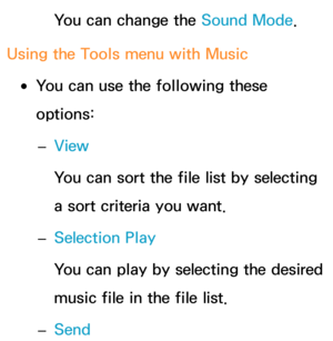 Page 565You can change the Sound Mode.
Using the Tools menu with  Music
 
●You can use the following these 
options:
 
– View
You can sort the file list by selecting 
a sort criteria you want.
 
– Selection Play
You can play by selecting the desired 
music file in the file list.
 
– Send 