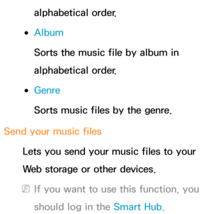 Page 571alphabetical order.
 
●Album
Sorts the music file by album in 
alphabetical order.
 
●Genre
Sorts music files by the genre.
Send your music files Lets you send your music files to your 
Web storage or other devices.
 
NIf you want to use this function, you 
should log in the Smart Hub . 