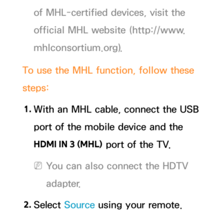 Page 575of MHL-certified devices, visit the 
official MHL website (http://www.
mhlconsortium.org).
To use the MHL function, follow these 
steps: 1.  
With an MHL cable, connect the USB 
port of the mobile device and the 
HDMI IN 3 (MHL)  port of the TV.
 
NYou can also connect the HDTV 
adapter.
2.  
Select  Source using your remote.  