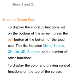 Page 665Steps 1 and 2.
Using the Touch Pad To display the shortcut functions list 
on the bottom of the screen, press the 
‹ button at the bottom of the touch 
pad. This list includes Menu, Source, 
CH List, 3D, Support , and a number of 
other functions.
To display the color and playing control 
functions on the top of the screen,  