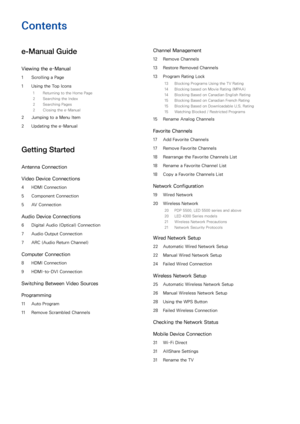 Page 2Contents
e-Manual Guide
Viewing the e-Manual
1 Scrolling a Page
1  Using the Top Icons
1  Returning to the Home Page
2  Searching the Index
2  Searching Pages
2  Closing the e-Manual
2 Jumping to a Menu Item
2  Updating the e-Manual
Getting Started
Antenna Connection
Video Device Connections
4 HDMI Connection
5  Component Connection
5  AV Connection
Audio Device Connections
6 Digital Audio (Optical) Connection
7  Audio Output Connection
7  ARC (Audio Return Channel)
Computer Connection
8 HDMI Connection...