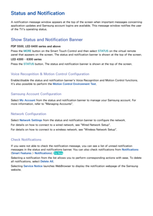 Page 109102
Status and Notification
A notification message window appears at the top of the screen when important messages concerning 
application updates and Samsung account logins are available. This message window notifies the user 
of the TV's operating status.
Show Status and Notification Banner
PDP 5500, LED 6400 series and above
Press the MORE  button on the Smart Touch Control and then select  STATUS on the virtual remote 
panel that appears on the screen. The status and notification banner is shown...