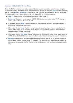Page 137130
Anynet+ (HDMI-CEC) Device Menu
Once the TV has switched over to the selected device, you can access the device's menu using the 
TV's remote control. Select the virtual remote panel's or the regular remote's TOOLS  button to display 
the list. Select  Anynet+ (HDMI-CEC)  from the list. The following Anynet+ device options will appear. 
The displayed Anynet+ device options may vary depending on the external device.
 
●View TV: Select this to switch the remote control mode to the TV....