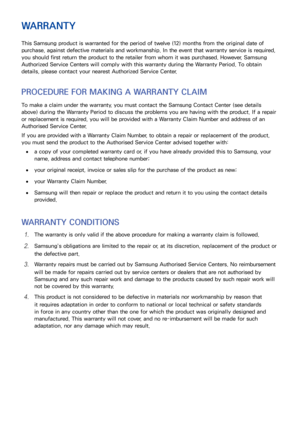 Page 158150151
WARRANTY
This Samsung product is warranted for the period of twelve (12) months from the original date of 
purchase, against defective materials and workmanship. In the event that warranty service is required, 
you should first return the product to the retailer from whom it was purchased. However, Samsung 
Authorized Service Centers will comply with this warranty during the Warranty Period. To obtain 
details, please contact your nearest Authorized Service Center.
PROCEDURE FOR MAKING A WARRANTY...