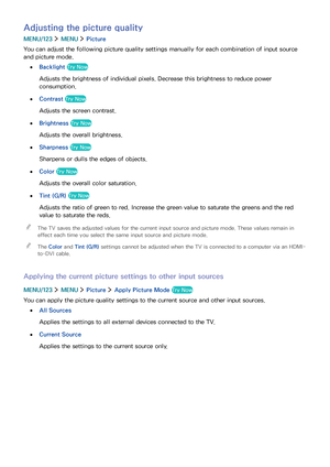 Page 1059899
Adjusting the picture quality
MENU/123  MENU  Picture
You can adjust the following picture quality settings manually for each combination of input source 
and picture mode.
 ●Backlight Try Now
Adjusts the brightness of individual pixels. Decrease this brightness to reduce power 
consumption.
 ●Contrast Try Now
Adjusts the screen contrast.
 ●Brightness Try Now
Adjusts the overall brightness.
 ●Sharpness Try Now
Sharpens or dulls the edges of objects.
 ●Color Try Now
Adjusts the overall color...