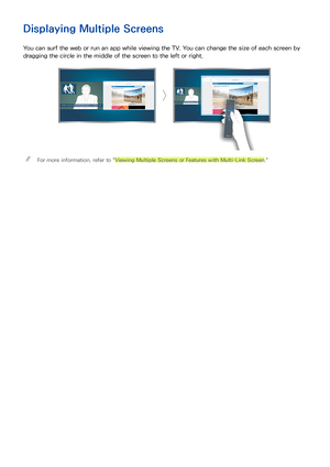 Page 148
Displaying Multiple Screens
You can surf the web or run an app while viewing the TV. You can change the size of each screen by 
dragging the circle in the middle of the screen to the left or right.
 "For more information, refer to "Viewing Multiple Screens or Features with Multi-Link Screen." 