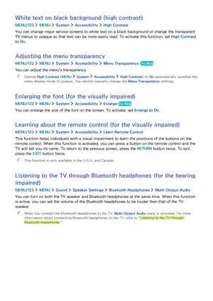 Page 131124125
White text on black background (high contrast)
MENU/123  MENU  System  Accessibility  High Contrast
You can change major service screens to white text on a black background or change the transparent 
TV menus to opaque so that text can be more easily read. To activate this function, set High Contrast 
to On.
Adjusting the menu transparency
MENU/123  MENU  System  Accessibility  Menu Transparency Try Now
You can adjust the menu's transparency.
 "Setting High Contrast (MENU  System...