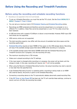 Page 147141
Before Using the Recording and Timeshift Functions
Before using the recording and schedule recording functions
 "Recording is not supported in the U.S.A and Canada.
 ●To set up a Schedule Recording, you must first set the TV's clock. Set the Clock (MENU/123  
MENU  System  Time  Clock).
 ●You can set up a maximum total of 30 Schedule Viewing and Schedule Recording entries.
 ●Recordings are DRM-protected and therefore cannot be played back on a computer or on a 
different TV. In addition,...