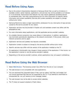 Page 158152
Read Before Using Apps
 ●Due to the product characteristics featured on Samsung Smart Hub, as well as limitations in 
available content, certain features, applications, and services may not be available on all devices 
or in all territories. Some Smart Hub features may also require additional peripheral devices 
or membership fees. Visit http://www.samsung.com for more information on specific device 
information and content availability. Services and content availability are subject to change...