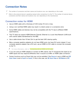 Page 312425
Connection Notes
 "The number of connectors and their names and locations may vary depending on the model.
 "Refer to the external device's operating manual when connecting it to the TV. The number of external device 
connectors and their names and locations may vary depending on the manufacturer.
Connection notes for HDMI
 ●Use an HDMI cable with a thickness of 0.55 inches (14 mm) or less.
 ●Using a non-certified HDMI cable may result in a blank screen or a connection error.
 ●Some HDMI...