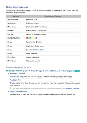 Page 4034
Using the keyboard
You can use the following keys on a USB or Bluetooth keyboard connected to the TV to control the 
following remote features.
KeyboardRemote control functions
Directional keysMoves the focus
Windows keyDisplays the menu
Menu list keyDisplays the On-Screen Remote
Enter keySelects or runs a focused item
ESC keyReturns to the previous screen
F1 / F2 / F3 / F4 key /  /  / 
F5 keyLaunches the  button
F6 keyDisplays the Source screen
F7 keyLaunches the Channel List
F8 keyMutes the sound
F9...