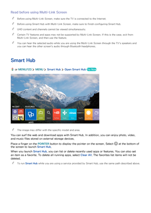 Page 4438
Read before using Multi-Link Screen
 "Before using Multi-Link Screen, make sure the TV is connected to the Internet.
 "Before using Smart Hub with Multi-Link Screen, make sure to finish configuring Smart Hub.
 "UHD content and channels cannot be viewed simultaneously.
 "Certain TV features and apps may not be supported by Multi-Link Screen. If this is the case, exit from 
Multi-Link Screen, and then use the feature.
 "You can hear the selected audio while you are using the...