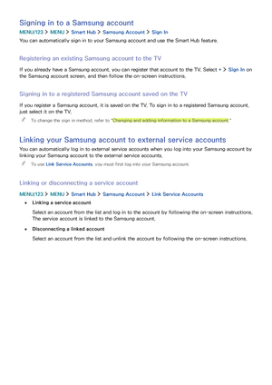 Page 4842
Signing in to a Samsung account
MENU/123  MENU  Smart Hub  Samsung Account  Sign In
You can automatically sign in to your Samsung account and use the Smart Hub feature.
Registering an existing Samsung account to the TV
If you already have a Samsung account, you can register that account to the TV. Select +  Sign In on 
the Samsung account screen, and then follow the on-screen instructions.
Signing in to a registered Samsung account saved on the TV
If you register a Samsung account, it is saved on the...