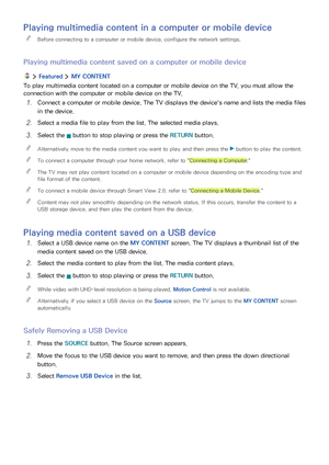 Page 595253
Playing multimedia content in a computer or mobile device
 "Before connecting to a computer or mobile device, configure the network settings.
Playing multimedia content saved on a computer or mobile device
  Featured  MY CONTENT
To play multimedia content located on a computer or mobile device on the TV, you must allow the 
connection with the computer or mobile device on the TV.
1. Connect a computer or mobile device. The TV displays the device's name and lists the media files 
in the...