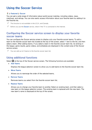 Page 6660
Using the Soccer Service
  Featured  Soccer
You can get a wide range of information about world soccer matches, including videos, news, 
matchups, and ratings. You can also easily access information about your favorite team by adding it to 
the Favorite list.
 "This function is not available in the U.S.A. and Canada.
 "Before you use the Soccer service, check if the TV is connected to the Internet.
Configuring the Soccer service screen to display your favorite 
soccer teams
You can configure...