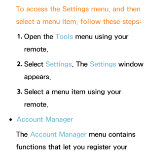 Page 327To access the Settings menu, and then 
select a menu item, follow these steps:1.  
Open  the  Tools menu using your 
remote.
2.  
Select  Settings. The  Settings window 
appears.
3.  
Select a menu item using your 
remote.
 
●Account Manager
The Account Manager menu contains 
functions that let you register your  