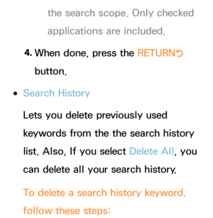 Page 355the search scope. Only checked 
applications are included.
4.  
When done, press the RETURN
R 
button.
 
●Search History
Lets you delete previously used 
keywords from the the search history 
list. Also, If you select Delete All , you 
can delete all your search history.
To delete a search history keyword, 
follow these steps: 