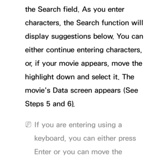 Page 362the Search field. As you enter 
characters, the Search function will 
display suggestions below. You can 
either continue entering characters, 
or, if your movie appears, move the 
highlight down and select it. The 
movie's Data screen appears (See 
Steps 5 and 6).
 
NIf you are entering using a 
keyboard, you can either press 
Enter or you can move the  