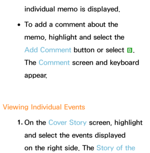 Page 419individual memo is displayed.
 
●To add a comment about the 
memo, highlight and select the 
Add Comment button or select 
b. 
The Comment  screen and keyboard 
appear.
Viewing Individual Events 1. 
On  the  Cover Story screen, highlight 
and select the events displayed 
on the right side. The Story of the  