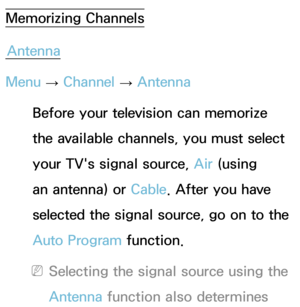 Page 45Memorizing ChannelsAntenna
Menu  → Channel 
→ Antenna
Before your television can memorize 
the available channels, you must select 
your TV's signal source, Air  (using 
an antenna) or Cable. After you have 
selected the signal source, go on to the 
Auto Program function.
 
NSelecting the signal source using the 
Antenna  function also determines  