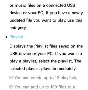 Page 515or music files on a connected USB 
device or your PC. If you have a newly 
updated file you want to play, use this 
category.
 
●Playlist
Displays the Playlist files saved on the 
USB device or your PC. If you want to 
play a playlist, select the playlist. The 
selected playlist plays immediately.
 
NYou can create up to 12 playlists.
 
NYou can add up to 100 files to a  