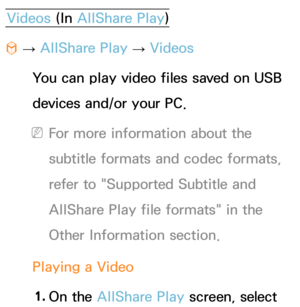 Page 525Videos (In AllShare Play )
™  
→  AllShare Play
 
→  Videos
You can play video files saved on USB 
devices and/or your PC.
 
NFor more information about the 
subtitle formats and codec formats, 
refer to "Supported Subtitle and 
AllShare Play  file formats" in the 
Other Information section.
Playing a Video 1.  
On  the  AllShare Play  screen, select  