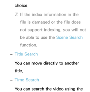 Page 534choice.
 
NIf the index information in the 
file is damaged or the file does 
not support indexing, you will not 
be able to use the Scene Search 
function.
 
– Title Search
You can move directly to another 
title.
 
– Time Search
You can search the video using the  