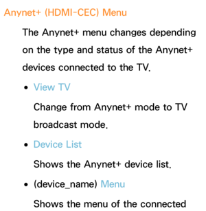 Page 589Anynet+ (HDMI-CEC) Menu
The Anynet+ menu changes depending 
on the type and status of the Anynet+ 
devices connected to the TV.
 
●View TV
Change from Anynet+ mode to TV 
broadcast mode.
 
●Device List
Shows the Anynet+ device list.
 
●(device_name)  Menu
Shows the menu of the connected  