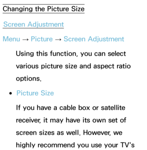 Page 62Changing the Picture SizeScreen Adjustment
Menu  → Picture 
→ Screen Adjustment
Using this function, you can select 
various picture size and aspect ratio 
options.
 ●Picture Size
If you have a cable box or satellite 
receiver, it may have its own set of 
screen sizes as well. However, we 
highly recommend you use your TV's  