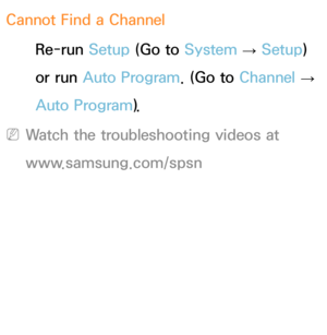 Page 612Cannot Find a ChannelRe-run Setup (Go to  System 
→  Setup) 
or run Auto Program. (Go to  Channel 
→ 
Auto Program).
 
NWatch the troubleshooting videos at 
www.samsung.com/spsn 