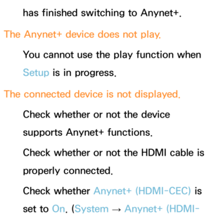 Page 645has finished switching to Anynet+.
The Anynet+ device does not play. You cannot use the play function when 
Setup is in progress.
The connected device is not displayed. Check whether or not the device 
supports Anynet+ functions.
Check whether or not the HDMI cable is 
properly connected.
Check whether Anynet+ (HDMI-CEC)  is 
set to On. ( System 
→  Anynet+ (HDMI- 