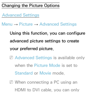 Page 71Changing the Picture OptionsAdvanced Settings
Menu  → Picture 
→ Advanced Settings
Using this function, you can configure 
advanced picture settings to create 
your preferred picture.
 NAdvanced Settings is available only 
when the Picture Mode is set to 
Standard or Movie  mode.
 NWhen connecting a PC using an 
HDMI to DVI cable, you can only  