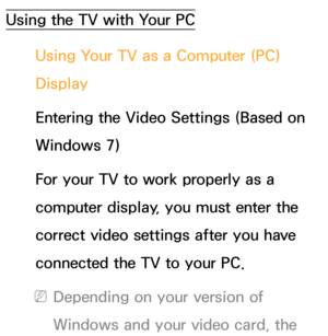 Page 90Using the TV with Your PCUsing Your TV as a Computer (PC) 
Display
Entering the Video Settings (Based on 
Windows 7)
For your TV to work properly as a 
computer display, you must enter the 
correct video settings after you have 
connected the TV to your PC.
 NDepending on your version of 
Windows and your video card, the  