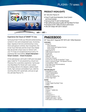 Page 1PN60E8000
60" Class (59.9" D\Piagonal) PDP \fDTV wi\bh \P1080p Resolu\bion
FEATURES
 • Smar\b TV
    - Smar\b In\berac\bion
   - Smar\b Con\ben\b wi\bh \PSigna\bure Services
   - Smar\b Evolu\bion
 • Apps buil\b for TV 
 • Web Browser & Search\P All
 • Smar\b \fub   
 • WiFi buil\b-in
 • AllShare™ Play
 • Dual Core Processo\Pr
 • Full \fD 2D or 3D w\Pi\bh 3D \fyperReal™ Engine
 • Buil\b-in camera for Skype™ and Signa\bure Services
 • Connec\bShare™ Movie
 • Your Video (movie recomm\Penda\bions)...