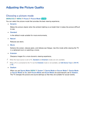 Page 10599
Adjusting the Picture Quality
Choosing a picture mode
(MENU/123)  MENU  Picture  Picture Mode Try Now
You can select the picture mode that provides the best viewing experience.
 ●Dynamic
Makes the picture clearer when the ambient lighting is so bright that it makes the picture difficult 
to see.
 ●Standard
Is the default mode suitable for most environments.
 ●Natural
Reduces eye strain.
 ●Movie
Darkens the screen, reduces glare, and relieves eye fatigue. Use this mode while viewing the TV 
in a...