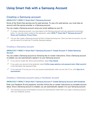 Page 494243
Using Smart Hub with a Samsung Account
Creating a Samsung account
(MENU/123)  MENU  Smart Hub  Samsung Account
Some of the Smart Hub services are for paid services. To use a for paid service, you must have an 
account with the service provider or a Samsung account.
You can create a Samsung account using your email address as your ID.
 "To create a Samsung account, you must agree to the Samsung account end user agreement and privacy 
policy. To view the entire content of the agreement, select...