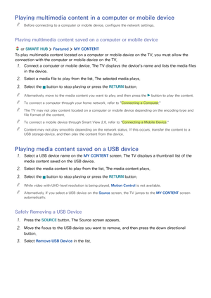 Page 615455
Playing multimedia content in a computer or mobile device
 "Before connecting to a computer or mobile device, configure the network settings.
Playing multimedia content saved on a computer or mobile device
 or SMART HUB  Featured  MY CONTENT
To play multimedia content located on a computer or mobile device on the TV, you must allow the 
connection with the computer or mobile device on the TV.
1. Connect a computer or mobile device. The TV displays the device's name and lists the media files...