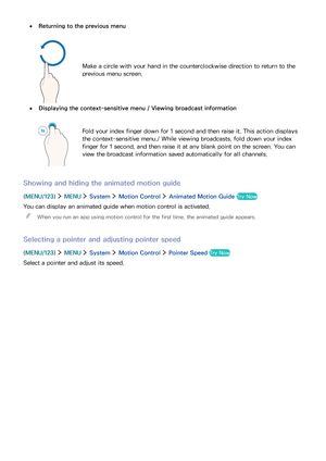 Page 756869
 ●Returning to the previous menu
Make a circle with your hand in the counterclockwise direction to return to the 
previous menu screen.
 ●Displaying the context-sensitive menu / Viewing broadcast information
Fold your index finger down for 1 second and then raise it. This action displays 
the context-sensitive menu./ While viewing broadcasts, fold down your index 
finger for 1 second, and then raise it at any blank point on the screen. You can 
view the broadcast information saved automatically for...