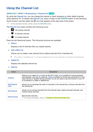 Page 898283
Using the Channel List
(MENU/123)  MENU  Broadcasting  Channel List Try Now
By using the Channel List, you can change the channel or check programs on other digital channels 
while watching TV. To display the Channel List, place a finger on the POINTER button on the Samsung 
Smart Control, and then select the  icon that appears at the right side of the screen.
 "On the standard remote control, press the CH LIST button.
The Channel List screen contains the following icons:
 – : An analog channel...