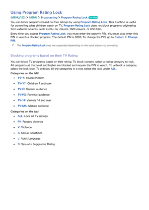 Page 9286
Using Program Rating Lock
(MENU/123)  MENU  Broadcasting  Program Rating Lock Try Now
You can block programs based on their ratings by using Program Rating Lock. This function is useful 
for controlling what children watch on TV. Program Rating Lock does not block programs originating 
from external sources, such as Blu-ray players, DVD players, or USB files.
Every time you access Program Rating Lock, you must enter the security PIN. You must also enter this 
PIN to watch a blocked program. The...