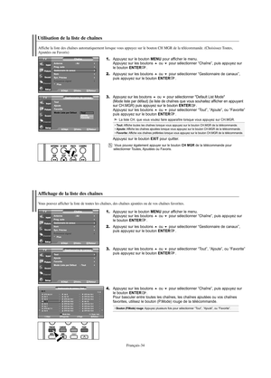 Page 96Français-34
Utilisation de la liste de chaînes
1.Appuyez sur le bouton MENU pour afficher le menu.
Appuyez sur les boutons ou pour sélectionner “Chaîne”, puis appuyez sur 
le bouton ENTER. 
2.Appuyez sur les boutons ou pour sélectionner “Gestionnaire de canaux”, 
puis appuyez sur le bouton ENTER. 
3.Appuyez sur les boutons ou pour sélectionner "Default List Mode" 
(Mode liste par défaut) (la liste de chaînes que vous souhaitez afficher en appuyant 
sur CH.MGR) puis appuyez sur le bouton...