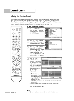 Page 48English - 48
To Store Your Favorite Channels:
1
Press the MENU button. 
Press the …or †button to
select “Channel”, then press
the ENTER button.
2
Press the …or †button to
select “Channel Manager”,
then press the ENTER button.
3
Press the ▲or ▼button to
select “All” or “Added”, 
then press the ENTER button.
Press the …/†/œ/√button
to select a channel, then 
press the ENTER button and
option window will appear.
4
Press the …or †
button to select
“Favorite”, then press
the ENTER button and
a  mark is...