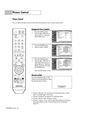 Page 60Picture Control
English - 60
Picture Control
You can select the type of picture which best corresponds to your viewing requirements.
Changing the Picture Standard
1
Press the MENU button.
Press the …or †button to
select “Picture”, then press
the ENTER button.
2
Press the ENTER button
again to select “Mode”.
3
Press the ENTER button.
Press the …or †button to
select the desired picture
mode (Dynamic, Standard,
Movie, Custom), then press
the ENTER button.           
Press the EXIT button to exit.
Alternate...