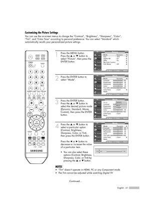 Page 61English - 61
1
Press the MENU button. 
Press the …or †button to
select “Picture”, then press the
ENTER button.
2
Press the ENTER button to
select “Mode”.
3
Press the ENTER button.  
Press the …or †button to
select the desired picture mode
(Dynamic, Standard, Movie,
Custom), then press the ENTER
button.   
4
Press the …or †button to
select a particular option
(Contrast, Brightness,
Sharpness, Color, or Tint), 
then press the ENTER button.
Press the œor √button to
decrease or increase the value
of a...